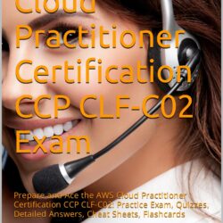 ce the AWS Cloud Practitioner Certification CCP CLF-C02 Exam: Prepare and Ace the AWS Cloud Practitioner Certification CCP CLF-C02