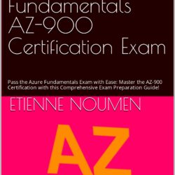 Ace the Microsoft Azure Fundamentals AZ-900 Certification Exam: Pass the Azure Fundamentals Exam with Ease: Master the AZ-900 Certification with this Comprehensive Exam Preparation Guide!