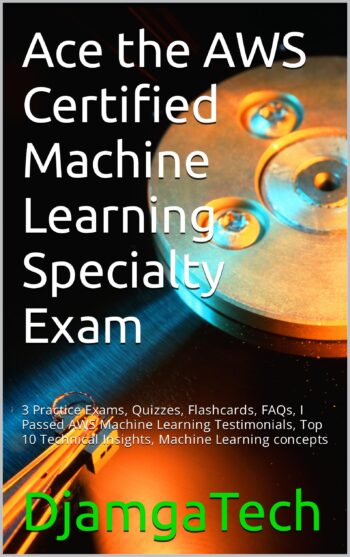 Ace the 2023 AWS Certified Machine Learning Specialty Exam Prep: 3 Practice Exams, Quizzes, Flashcards, FAQs, I Passed AWS MLS-C01 Testimonials, Top 10 Technical Insights, Machine Learning concepts