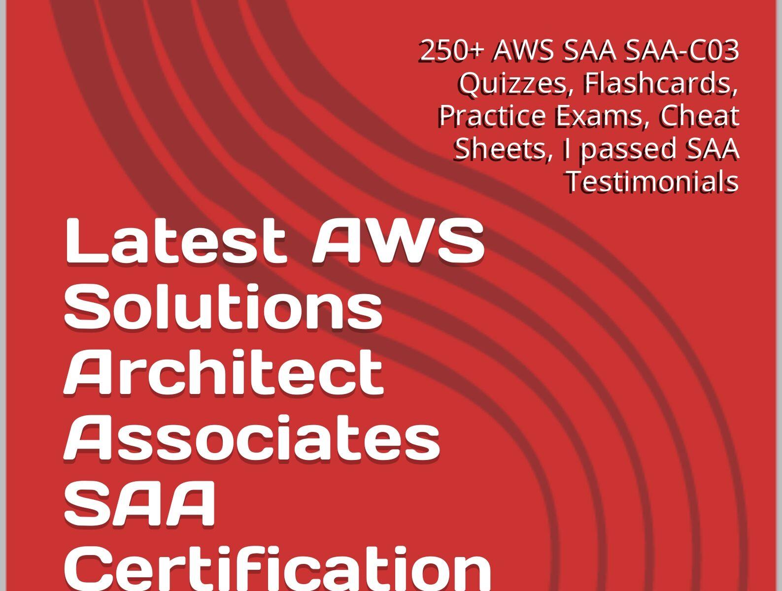 2023 AWS Solutions Architect Associates SAA Certification Practice Tests and Quizzes illustrated: 250+ AWS SAA SAA-C03 Quizzes, Practice Exams, Cheat Sheets, I passed SAA Testimonials, Tips